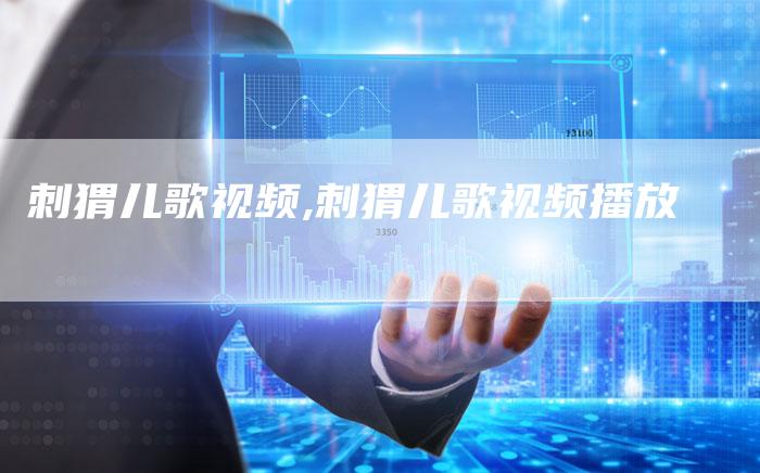 刺猬儿歌视频,刺猬儿歌视频播放