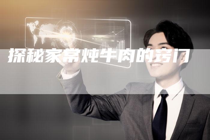 探秘家常炖牛肉的窍门