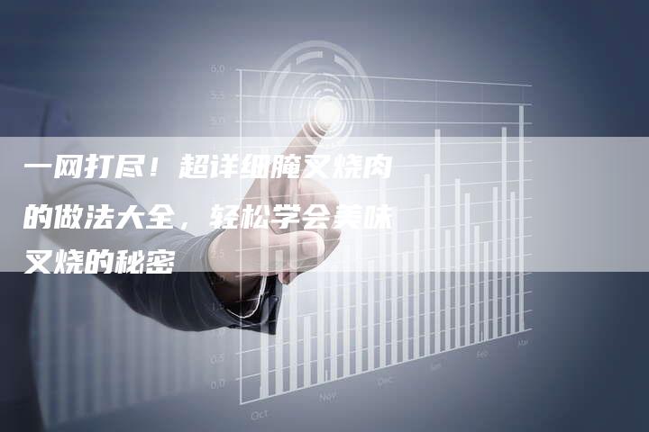 一网打尽！超详细腌叉烧肉的做法大全，轻松学会美味叉烧的秘密