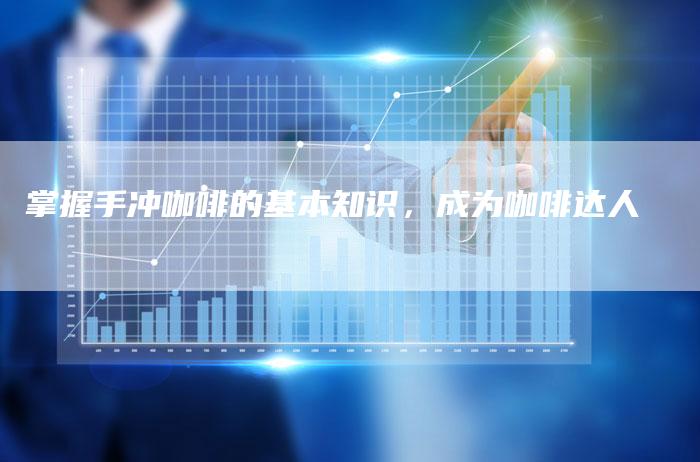 掌握手冲咖啡的基本知识，成为咖啡达人