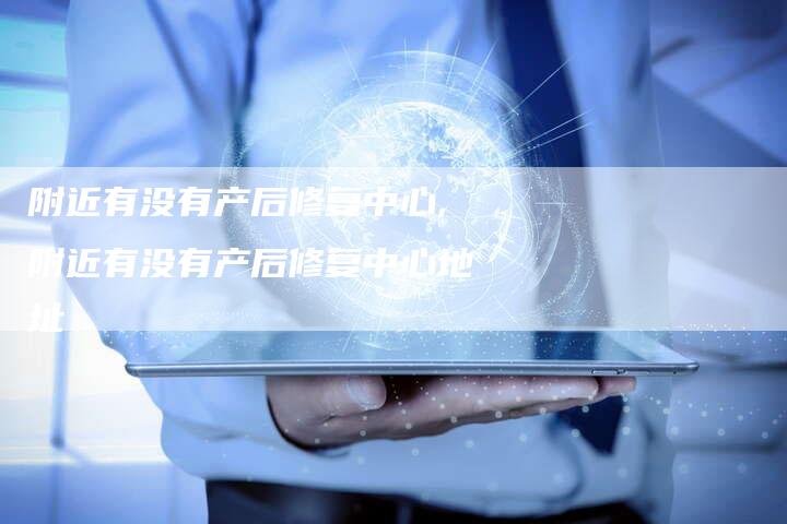附近有没有产后修复中心,附近有没有产后修复中心地址