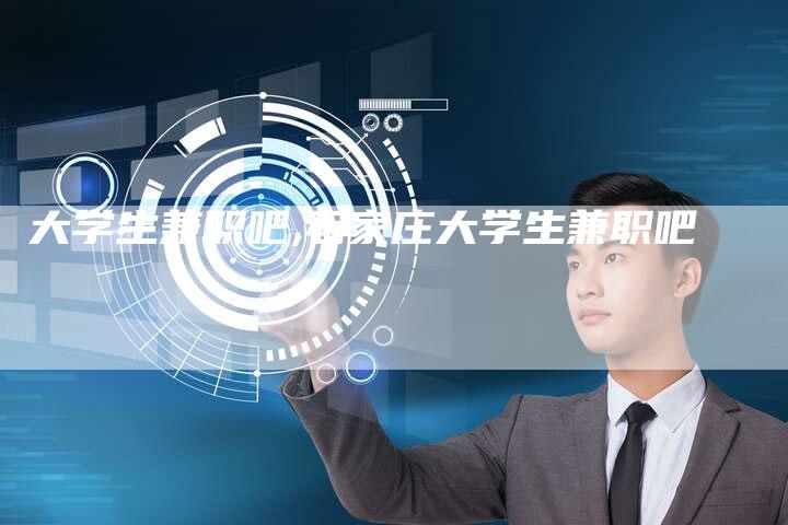 大学生兼职吧,石家庄大学生兼职吧