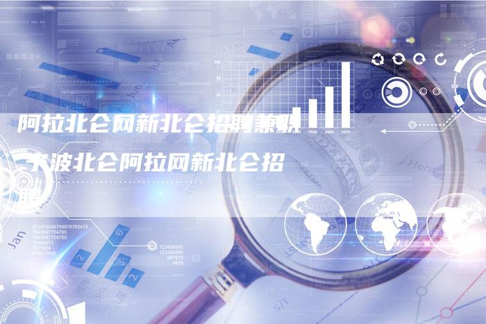 阿拉北仑网新北仑招聘兼职,宁波北仑阿拉网新北仑招聘