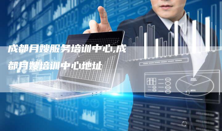 成都月嫂服务培训中心,成都月嫂培训中心地址