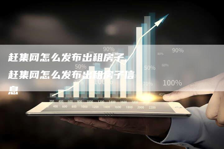 赶集网怎么发布出租房子,赶集网怎么发布出租房子信息