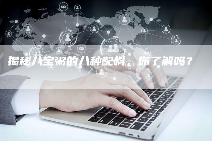 揭秘八宝粥的八种配料，你了解吗？