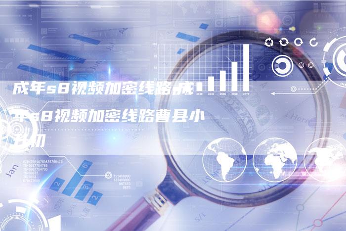 成年s8视频加密线路,成年s8视频加密线路曹县小升初