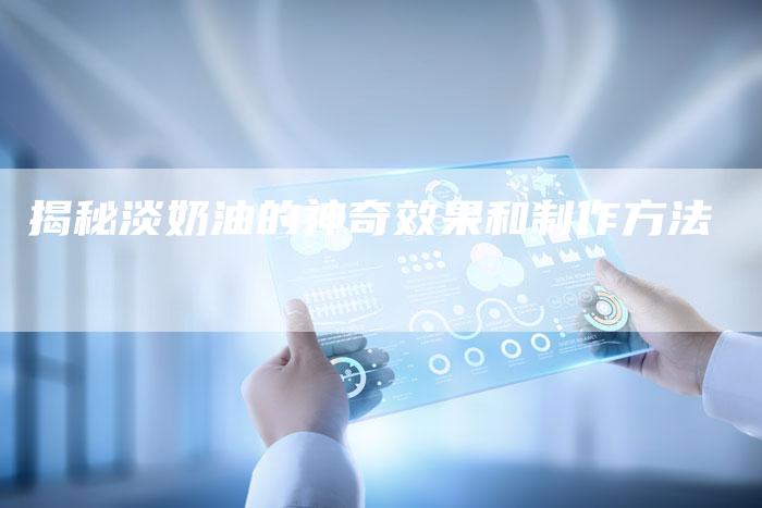 揭秘淡奶油的神奇效果和制作方法