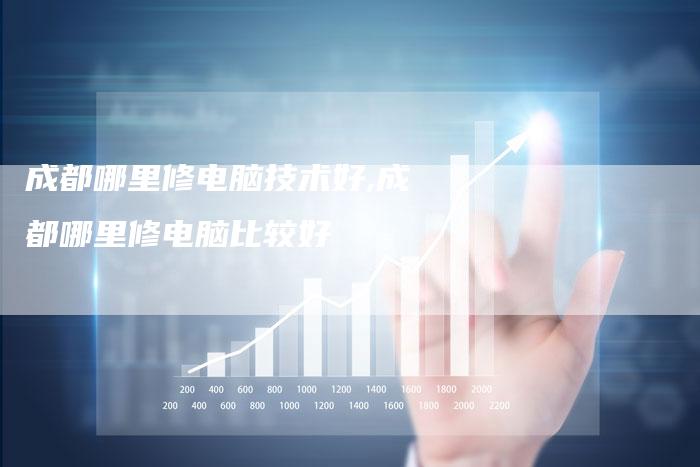 成都哪里修电脑技术好,成都哪里修电脑比较好