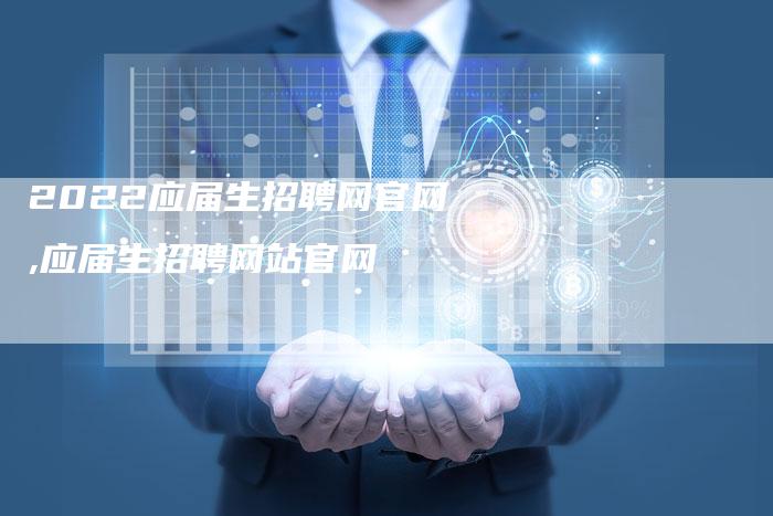 2022应届生招聘网官网,应届生招聘网站官网