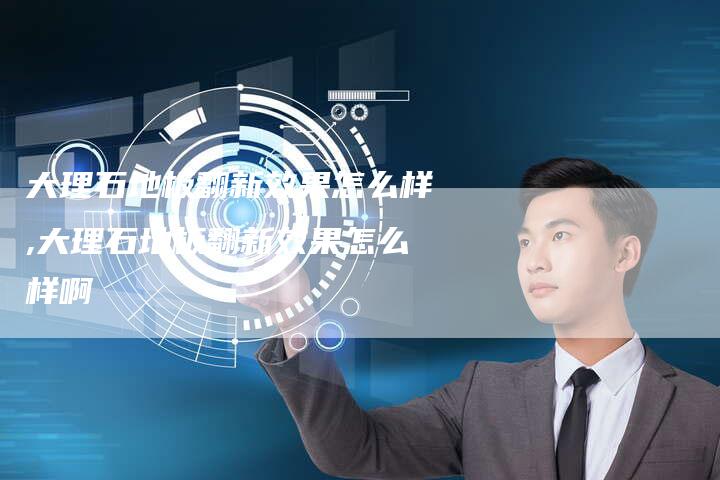 大理石地板翻新效果怎么样,大理石地板翻新效果怎么样啊