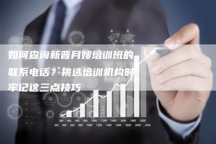 如何查询新晋月嫂培训班的联系电话？挑选培训机构时牢记这三点技巧