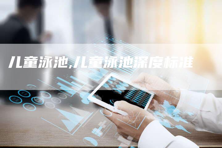 儿童泳池,儿童泳池深度标准