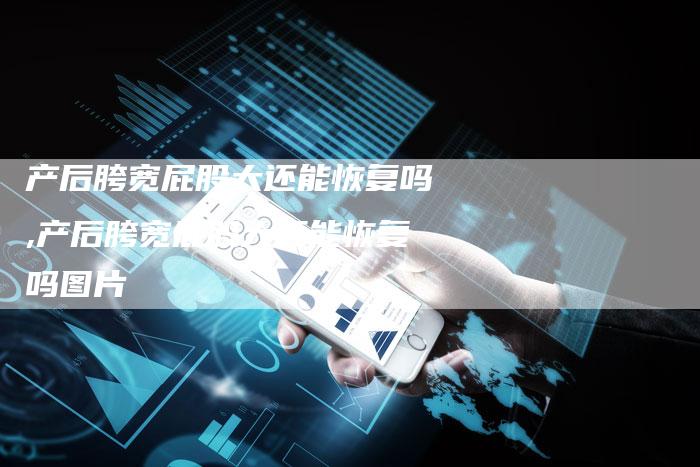 产后胯宽屁股大还能恢复吗,产后胯宽屁股大还能恢复吗图片