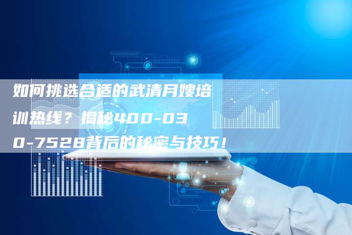 如何挑选合适的武清月嫂培训热线？揭秘400-030-7528背后的秘密与技巧！