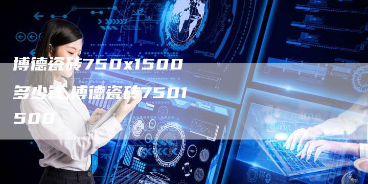 博德瓷砖750x1500多少钱,博德瓷砖7501500