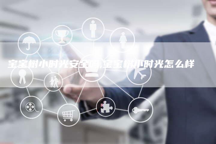 宝宝树小时光安全吗,宝宝树小时光怎么样