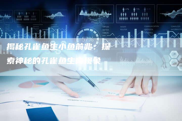揭秘孔雀鱼生小鱼前兆：探索神秘的孔雀鱼生育现象