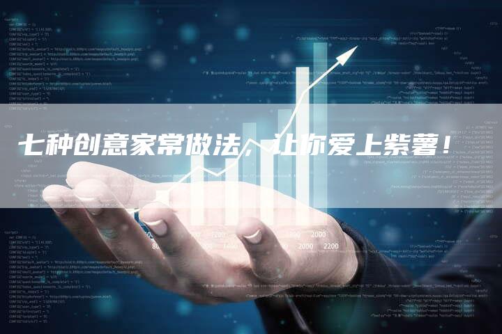 七种创意家常做法，让你爱上紫薯！