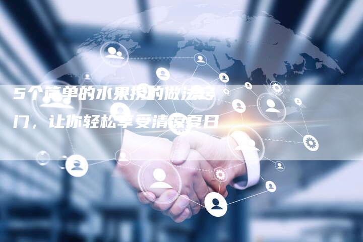 5个简单的水果捞的做法窍门，让你轻松享受清凉夏日