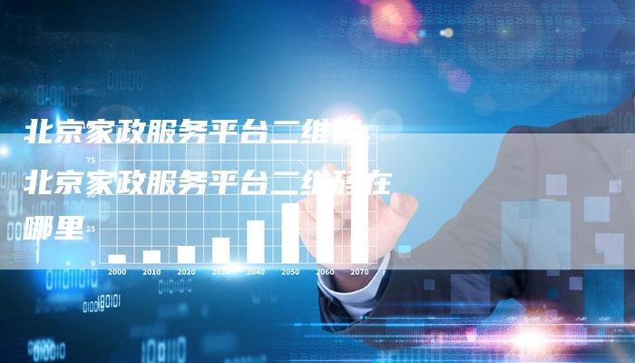 北京家政服务平台二维码,北京家政服务平台二维码在哪里