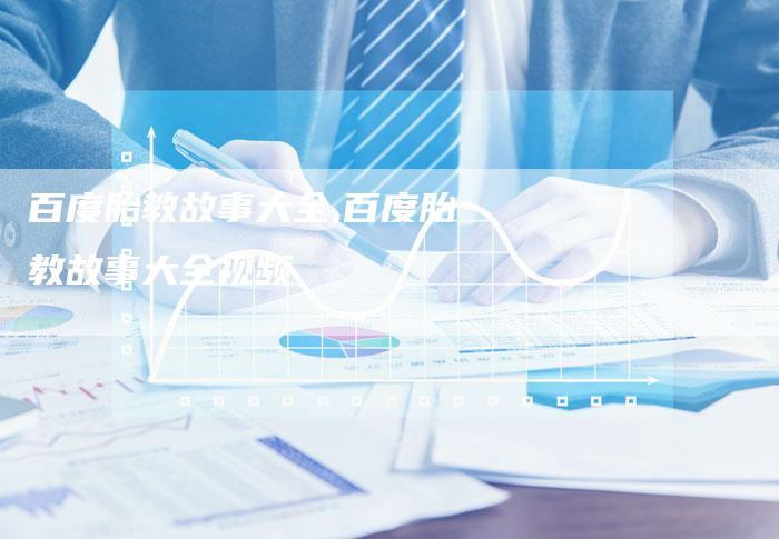 百度胎教故事大全,百度胎教故事大全视频
