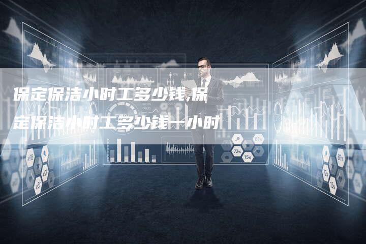 保定保洁小时工多少钱,保定保洁小时工多少钱一小时