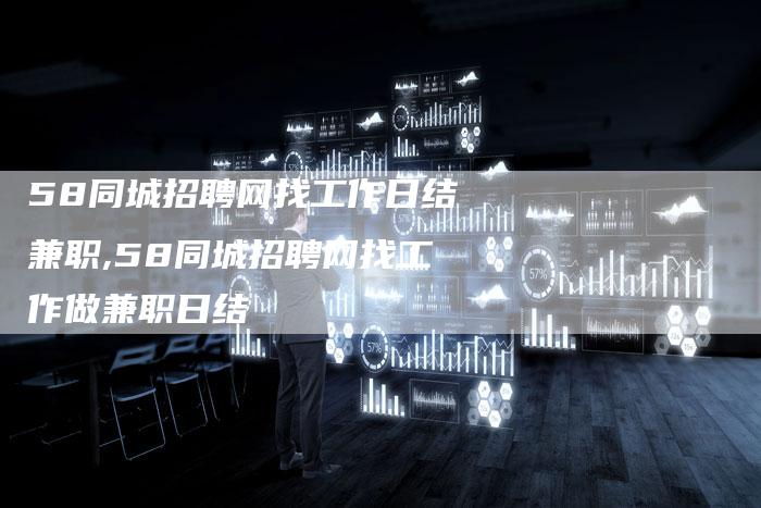 58同城招聘网找工作日结兼职,58同城招聘网找工作做兼职日结