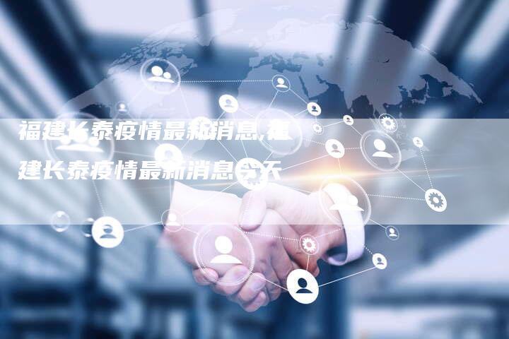 福建长泰疫情最新消息,福建长泰疫情最新消息今天