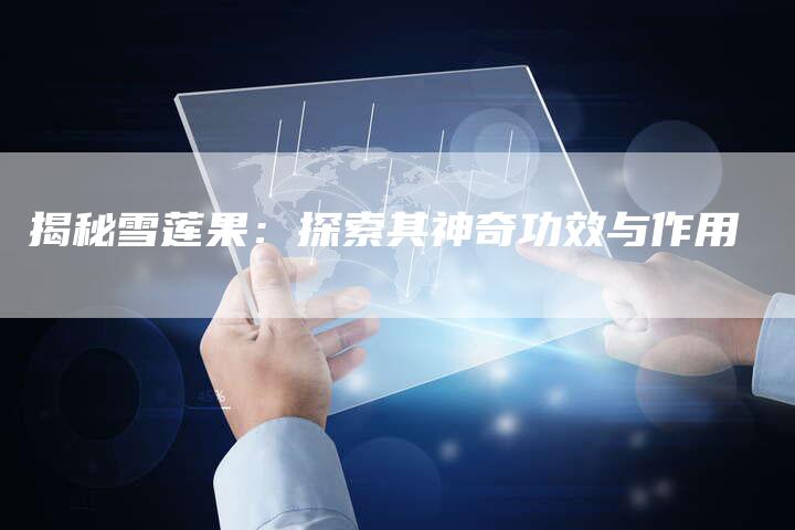 揭秘雪莲果：探索其神奇功效与作用