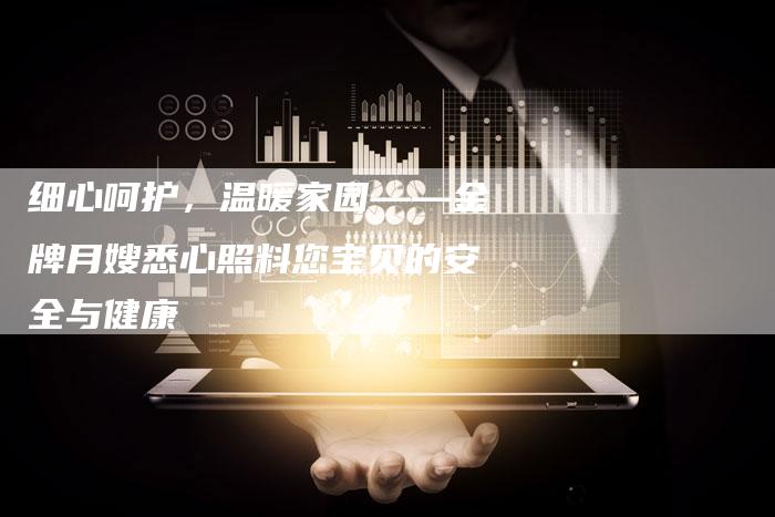 细心呵护，温暖家园——金牌月嫂悉心照料您宝贝的安全与健康