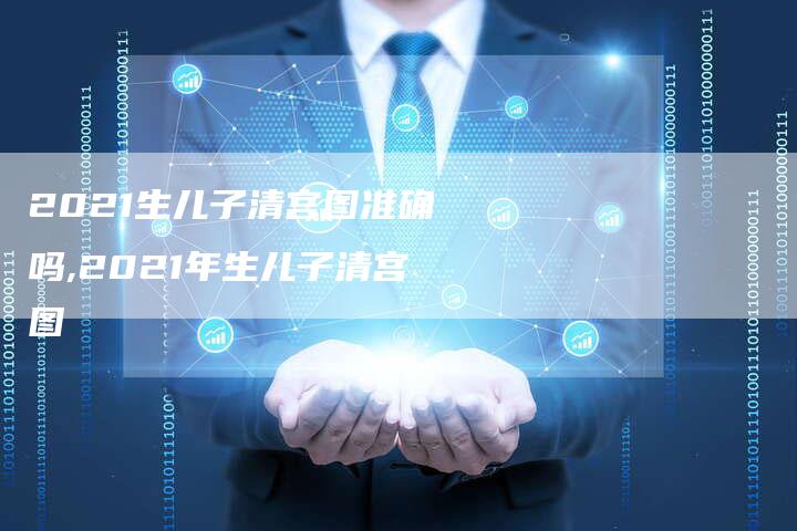2021生儿子清宫图准确吗,2021年生儿子清宫图
