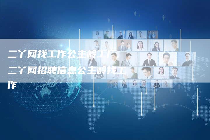 二丫网找工作公主岭工厂,二丫网招聘信息公主岭找工作