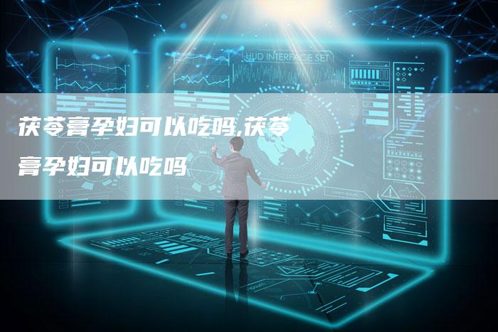 茯苓膏孕妇可以吃吗,茯苓膏孕妇可以吃吗