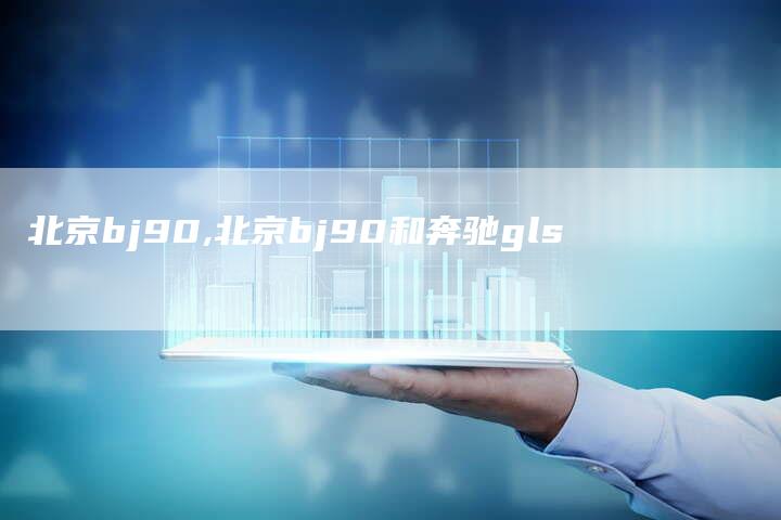 北京bj90,北京bj90和奔驰gls