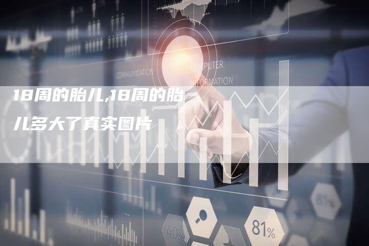 18周的胎儿,18周的胎儿多大了真实图片