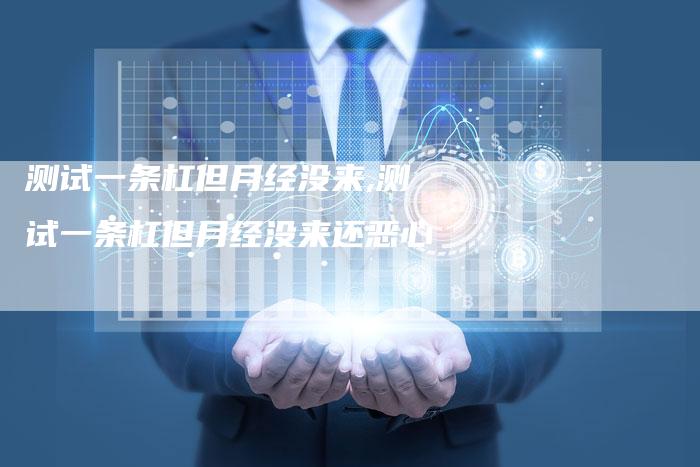 测试一条杠但月经没来,测试一条杠但月经没来还恶心