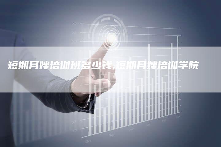 短期月嫂培训班多少钱,短期月嫂培训学院