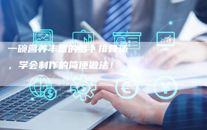 一碗营养丰富的萝卜排骨汤，学会制作的简便做法！