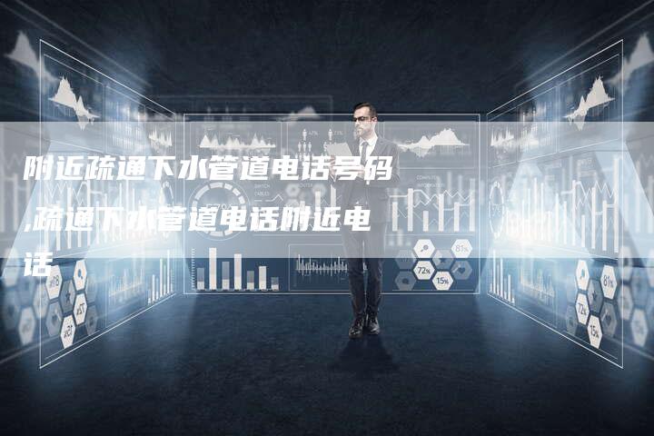 附近疏通下水管道电话号码,疏通下水管道电话附近电话