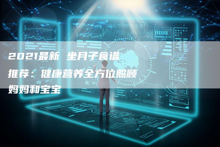 2021最新 坐月子食谱推荐：健康营养全方位照顾妈妈和宝宝