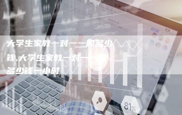 大学生家教一对一一般多少钱,大学生家教一对一一般多少钱一小时