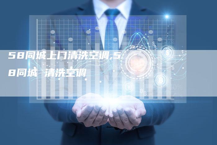 58同城上门清洗空调,58同城 清洗空调