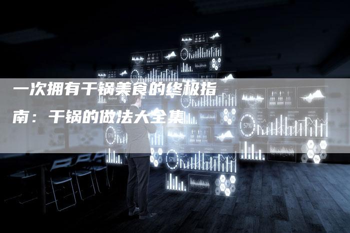 一次拥有干锅美食的终极指南：干锅的做法大全集