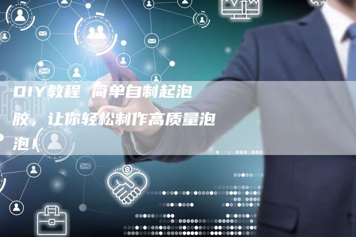 DIY教程 简单自制起泡胶，让你轻松制作高质量泡泡！