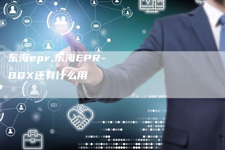东海epr,东海EPR-BOX还有什么用