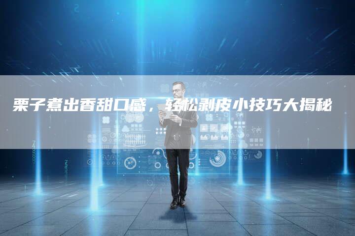 栗子煮出香甜口感，轻松剥皮小技巧大揭秘