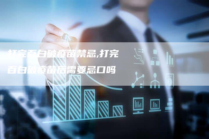 打完百白破疫苗禁忌,打完百白破疫苗后需要忌口吗