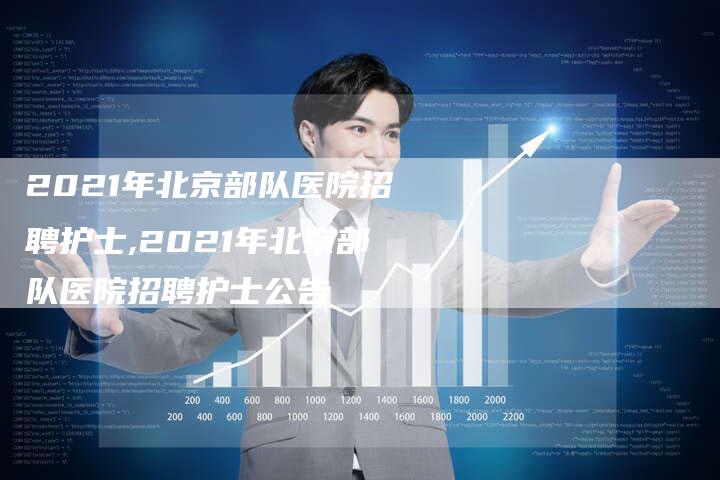 2021年北京部队医院招聘护士,2021年北京部队医院招聘护士公告