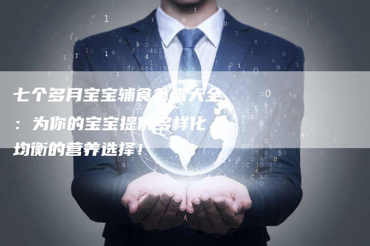 七个多月宝宝辅食食谱大全：为你的宝宝提供多样化、均衡的营养选择！